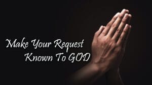 Make Your Request Known To God