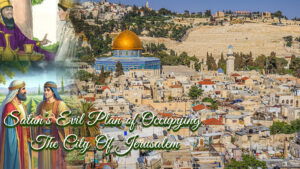 Satan’s Evil Plan Of Occupying Jerusalem