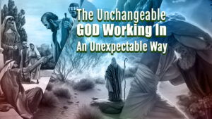 The Unchangeable God Working In An Unexpectable Way